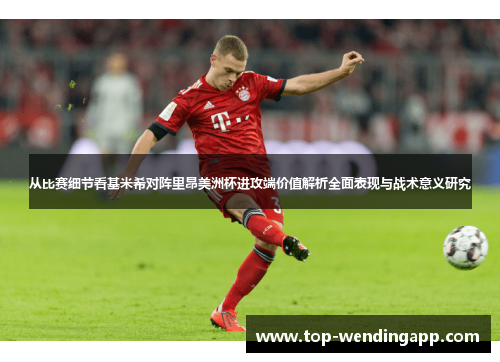 从比赛细节看基米希对阵里昂美洲杯进攻端价值解析全面表现与战术意义研究 从比赛细节看基米希对阵里昂美洲杯进攻端价值解析全面表现与战术意义研究