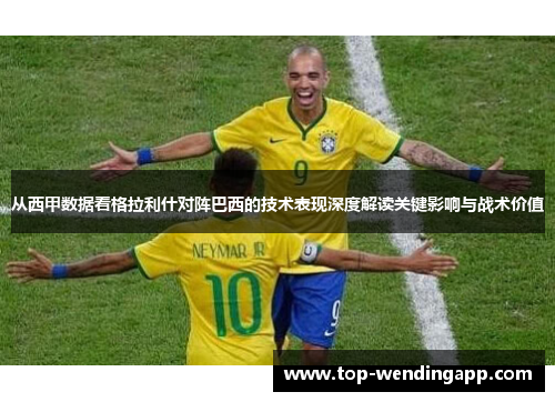 从西甲数据看格拉利什对阵巴西的技术表现深度解读关键影响与战术价值 从西甲数据看格拉利什对阵巴西的技术表现深度解读关键影响与战术价值