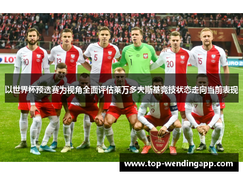 以世界杯预选赛为视角全面评估莱万多夫斯基竞技状态走向当前表现