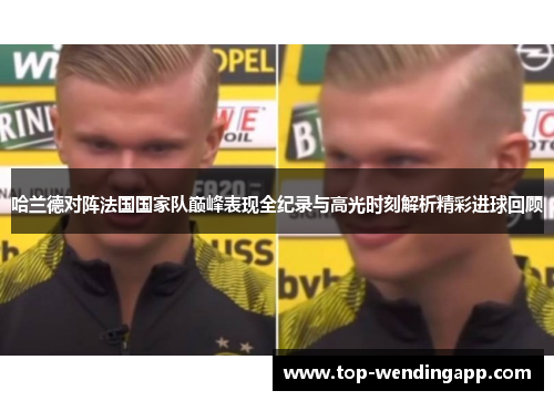 哈兰德对阵法国国家队巅峰表现全纪录与高光时刻解析精彩进球回顾