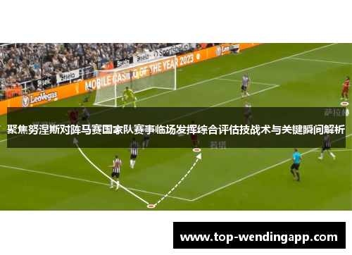 聚焦努涅斯对阵马赛国家队赛事临场发挥综合评估技战术与关键瞬间解析 聚焦努涅斯对阵马赛国家队赛事临场发挥综合评估技战术与关键瞬间解析