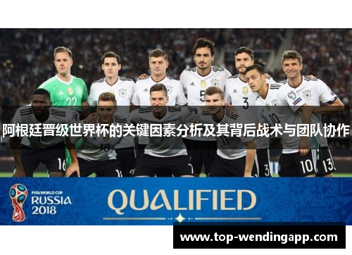 阿根廷晋级世界杯的关键因素分析及其背后战术与团队协作