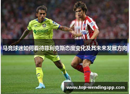马竞球迷如何看待菲利克斯态度变化及其未来发展方向