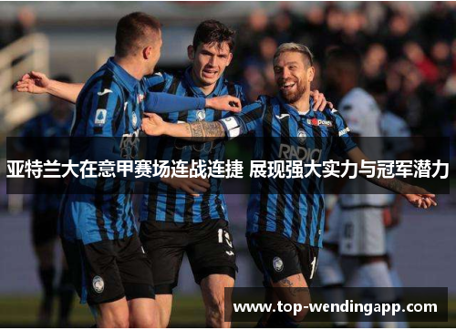 亚特兰大在意甲赛场连战连捷 展现强大实力与冠军潜力