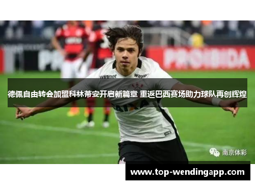 德佩自由转会加盟科林蒂安开启新篇章 重返巴西赛场助力球队再创辉煌