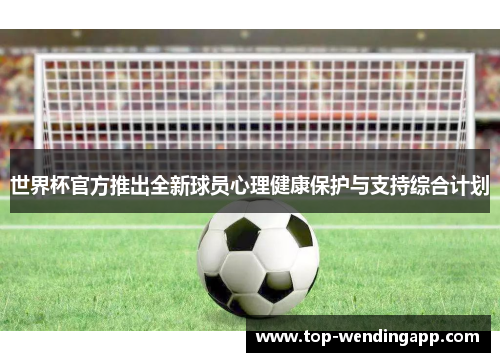 世界杯官方推出全新球员心理健康保护与支持综合计划