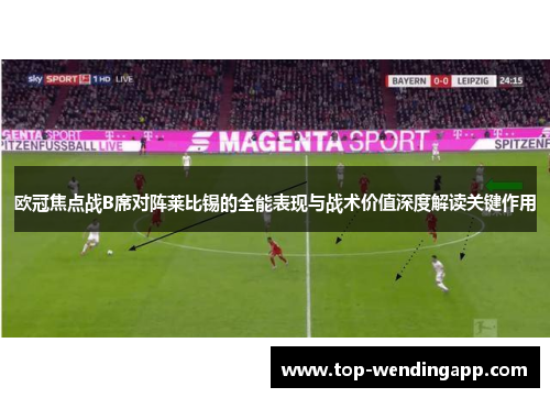 欧冠焦点战B席对阵莱比锡的全能表现与战术价值深度解读关键作用 欧冠焦点战B席对阵莱比锡的全能表现与战术价值深度解读关键作用